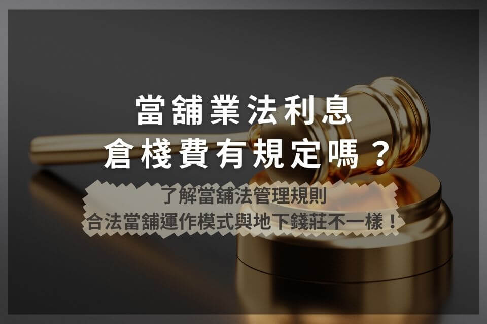 當舖業法利息倉棧費有規定嗎?了解當舖法管理規則,合法當舖運作模式與地下錢莊不一樣!