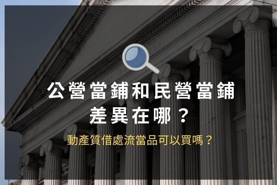公營當鋪和民營當鋪差異在哪?動產質借處流當品可以買嗎?
