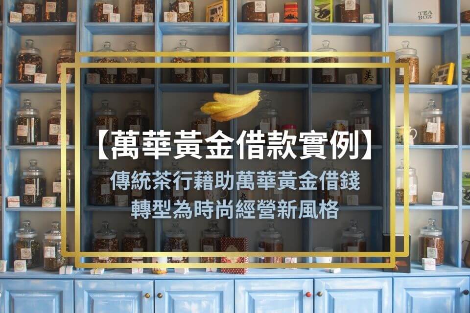 【萬華黃金借款實例】傳統茶行藉助萬華黃金借錢,轉型為時尚經營新風格