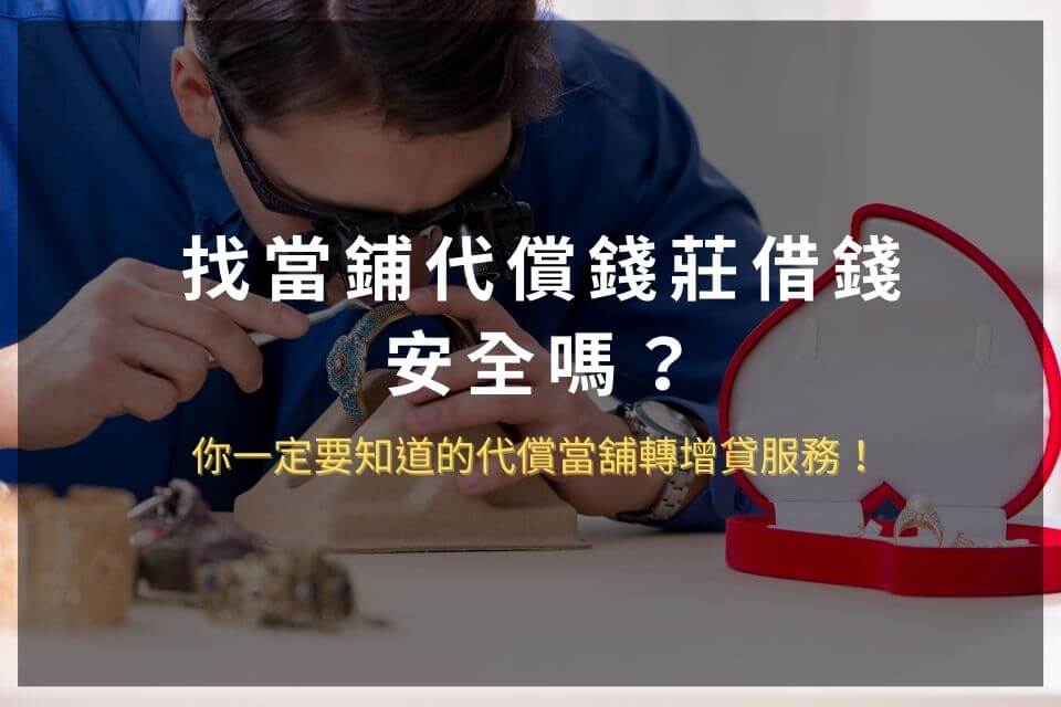 找當鋪代償錢莊借錢安全嗎?你一定要知道的代償當舖轉增貸服務!