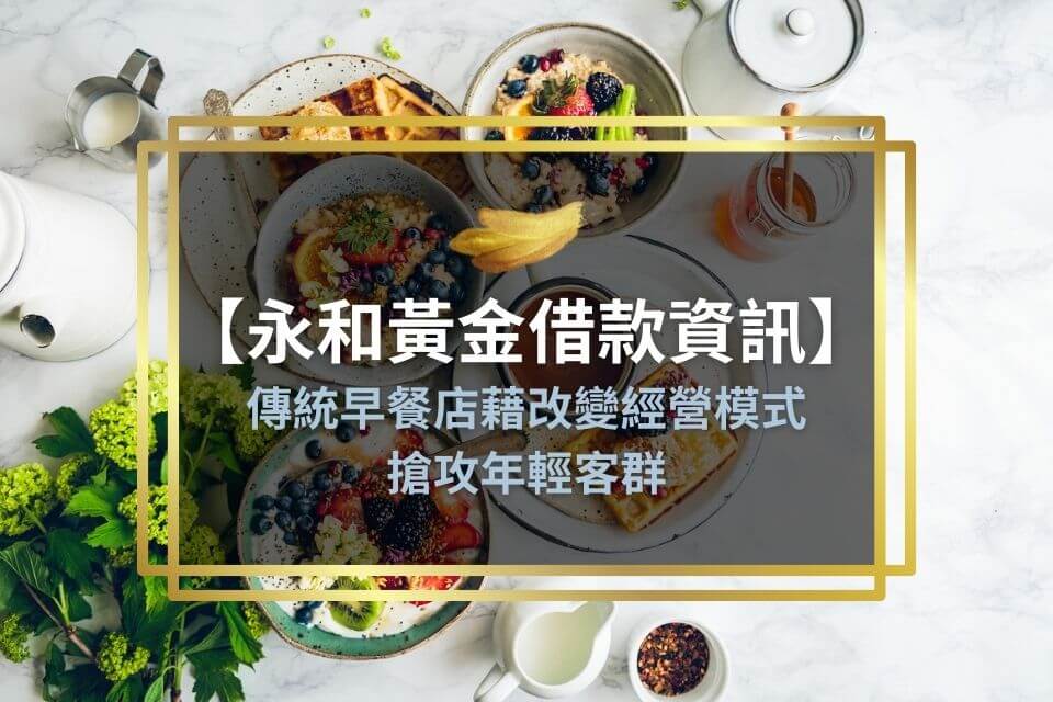 傳統早餐店藉永和黃金借款改變經營模式,搶攻年輕客群