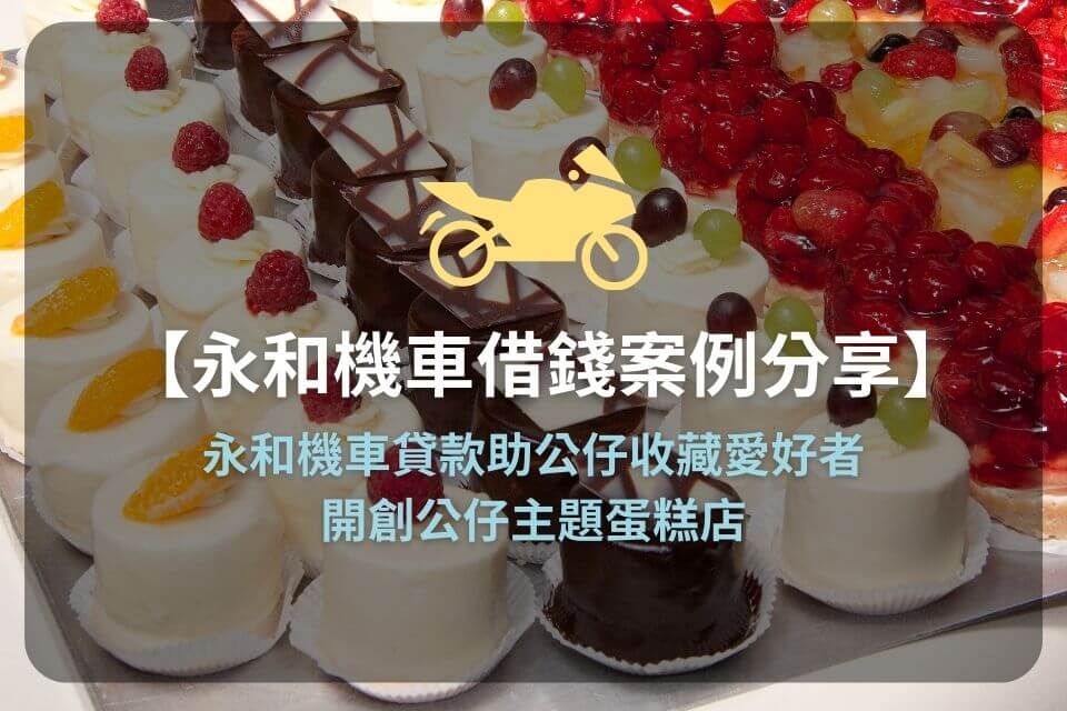 【永和機車借錢案例分享】永和機車貸款助公仔收藏愛好者,開創公仔主題蛋糕店