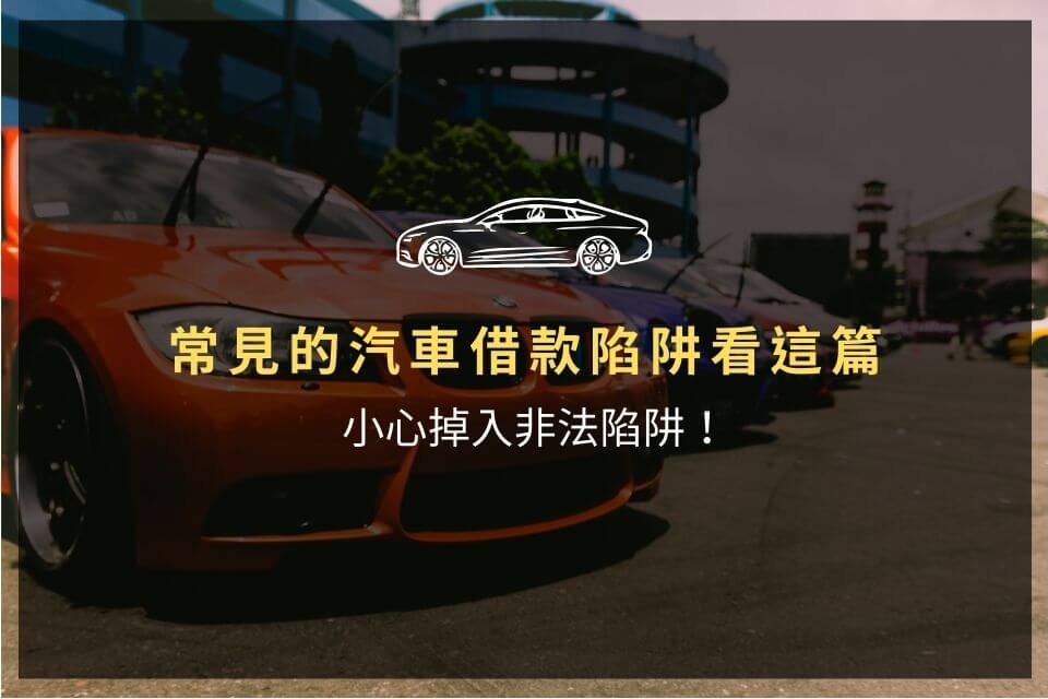 常見的汽車借款陷阱看這篇,小心掉入非法陷阱!