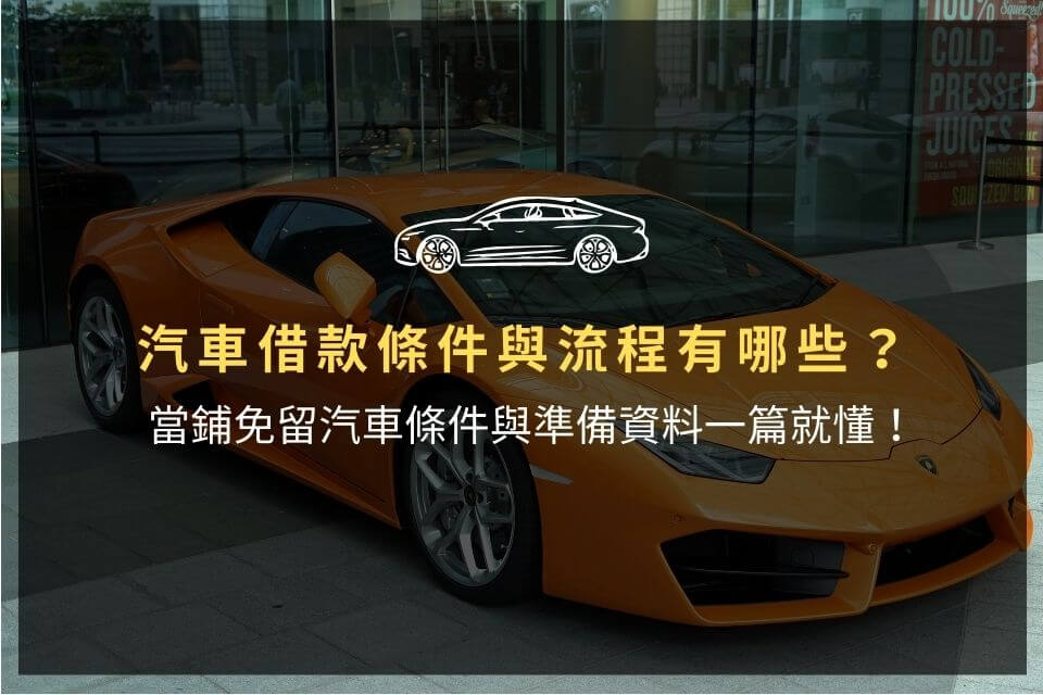 汽車借款條件與流程有哪些?當鋪免留汽車條件與準備資料一篇就懂!