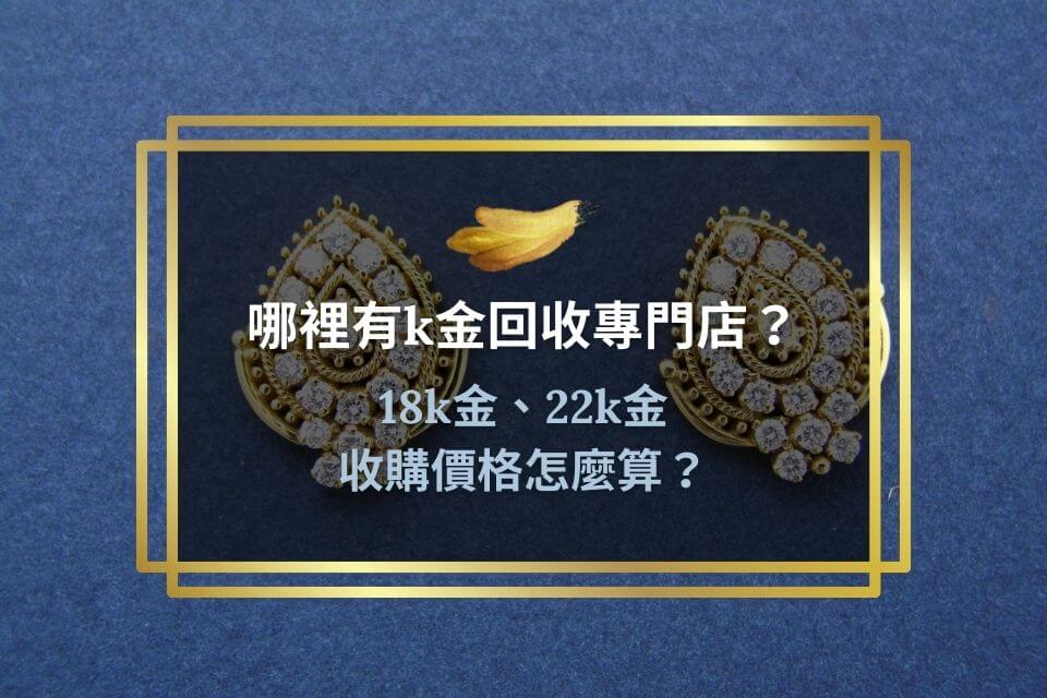 哪裡有k金回收專門店?18k金、22k金收購價格怎麼算?