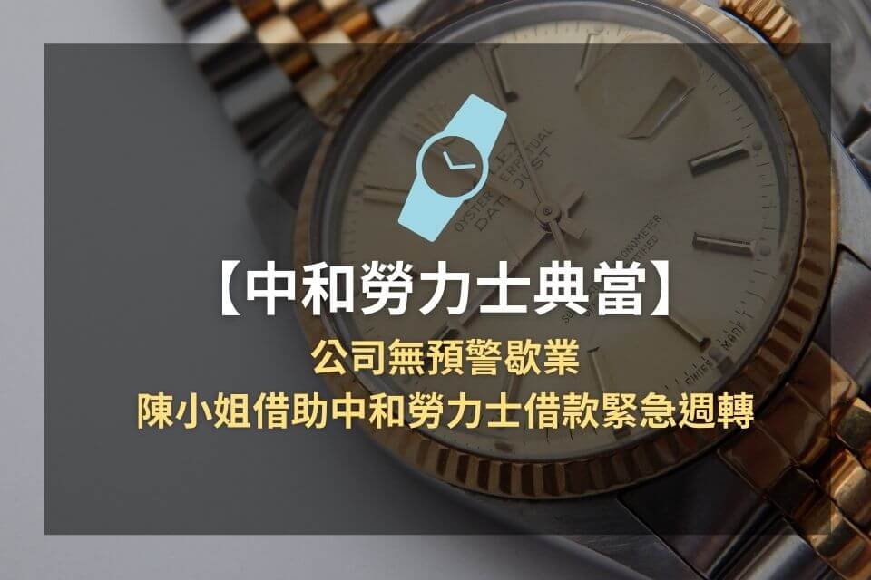 公司無預警歇業,陳小姐借助中和勞力士借款緊急週轉