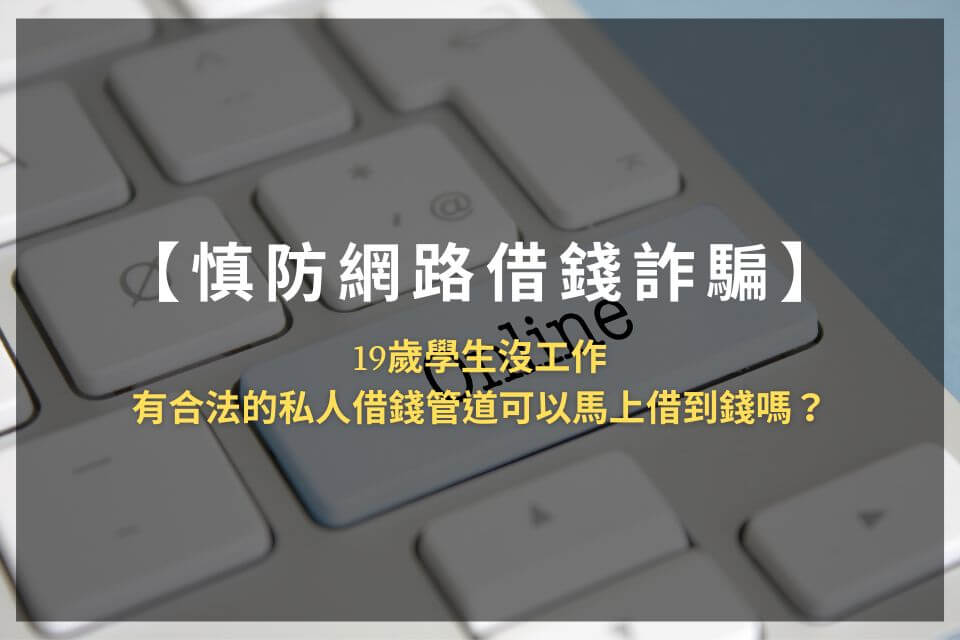 【慎防網路借錢詐騙】19歲學生沒工作,有合法的私人借錢管道可以馬上借到錢嗎?