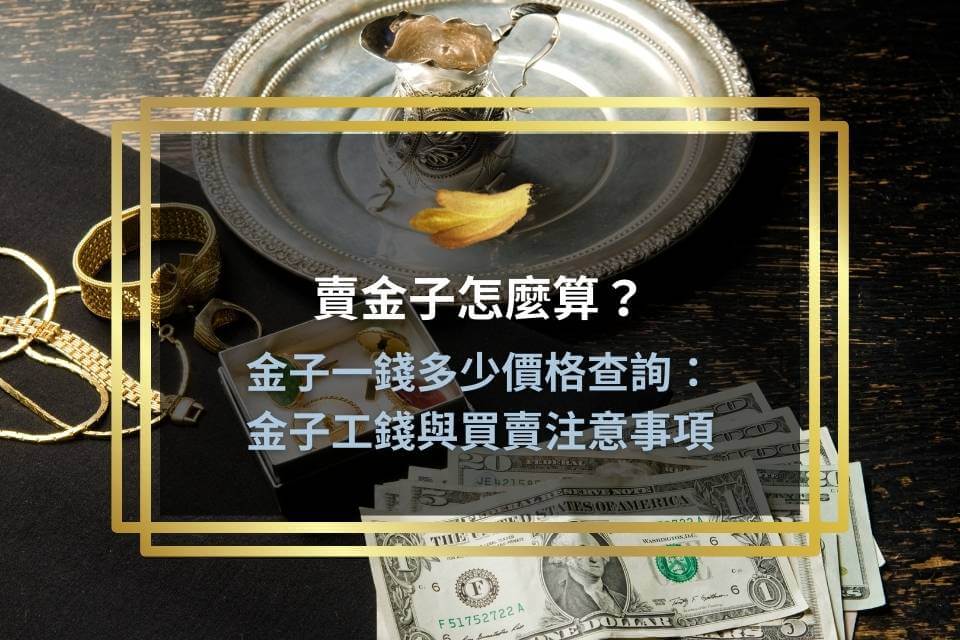 賣金子怎麼算?金子一錢多少價格查詢:金子工錢與買賣注意事項