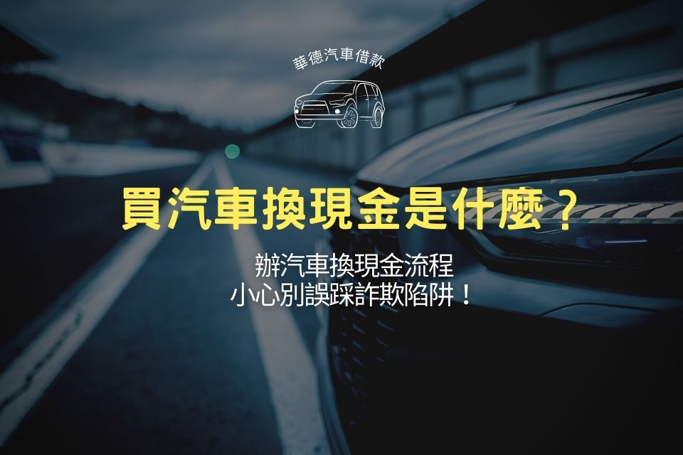 買汽車換現金是什麼?辦汽車換現金流程,小心別誤踩詐欺陷阱!