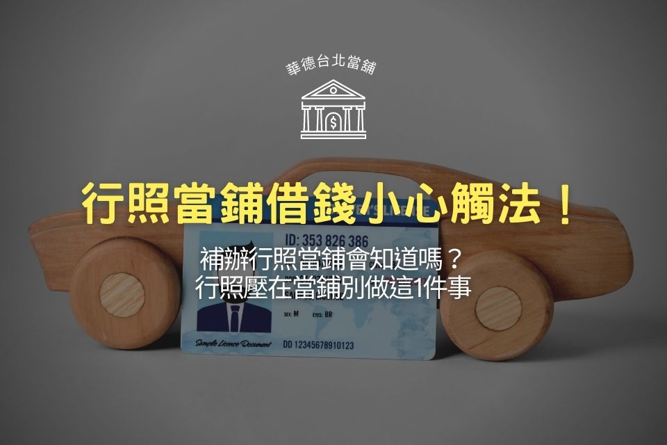 行照當鋪借錢小心觸法!補辦行照當鋪會知道嗎?行照壓在當鋪別做這1件事