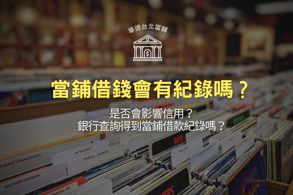 當鋪借錢會有紀錄嗎?是否會影響信用?銀行查詢得到當鋪借款紀錄嗎?