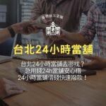 台北24小時當舖去哪找？急用錢24h當舖安心借，24小時當鋪借錢快速撥款！
