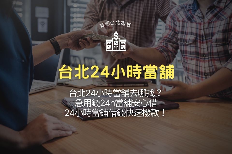 台北24小時當舖去哪找?急用錢24h當舖安心借,24小時當鋪借錢快速撥款!