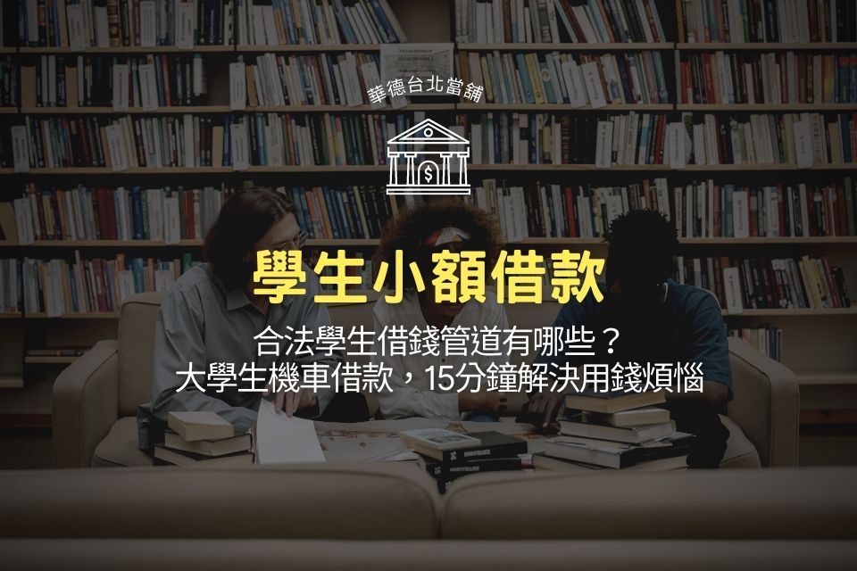 學生小額借款、合法學生借錢管道有哪些?大學生機車借款,15分鐘解決用錢煩惱