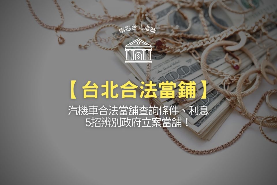【台北合法當鋪】汽機車合法當舖查詢條件、利息,5招辨別政府立案當舖!