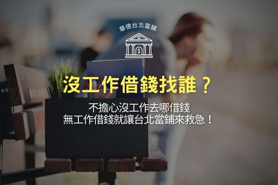 沒工作借錢找誰?不擔心沒工作去哪借錢,無工作借錢就讓台北當鋪來救急!