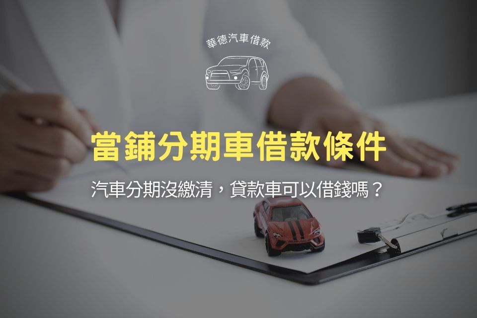 當鋪分期車借款條件嚴格嗎?汽車分期沒繳清,貸款車可以借錢嗎?