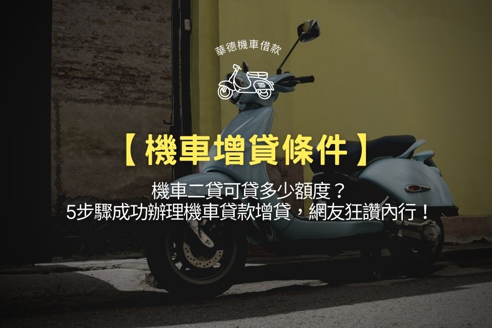 【機車增貸條件】機車二貸可貸多少額度?5步驟成功辦理機車貸款增貸,網友狂讚內行!