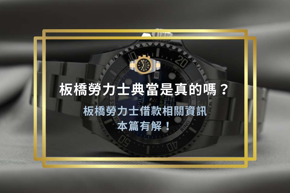 板橋勞力士典當是真的嗎?板橋勞力士借款相關資訊本篇有解!