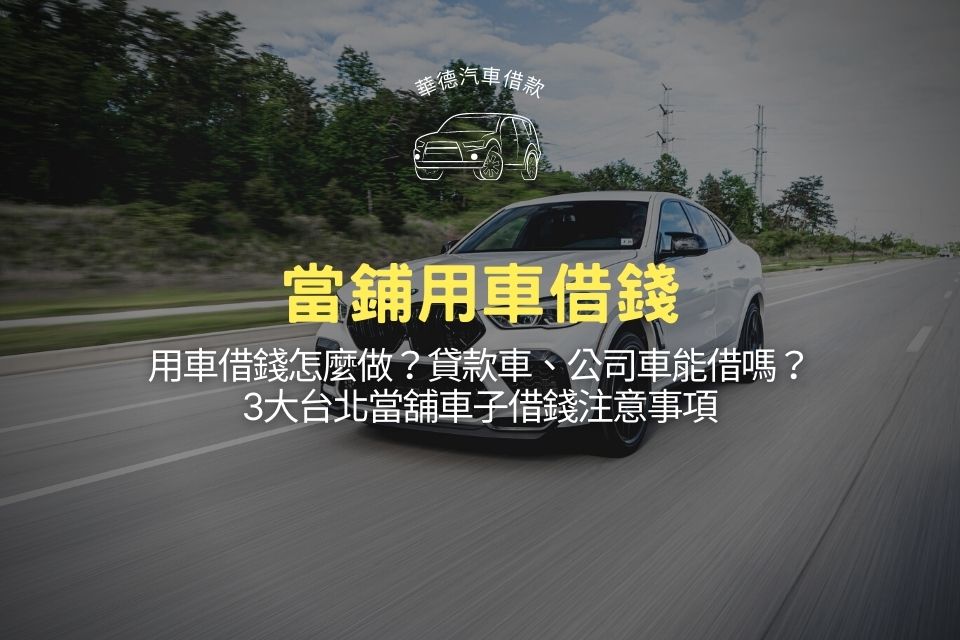 用車借錢怎麼做?貸款車、公司車能借嗎?3大台北當舖車子借錢注意事項