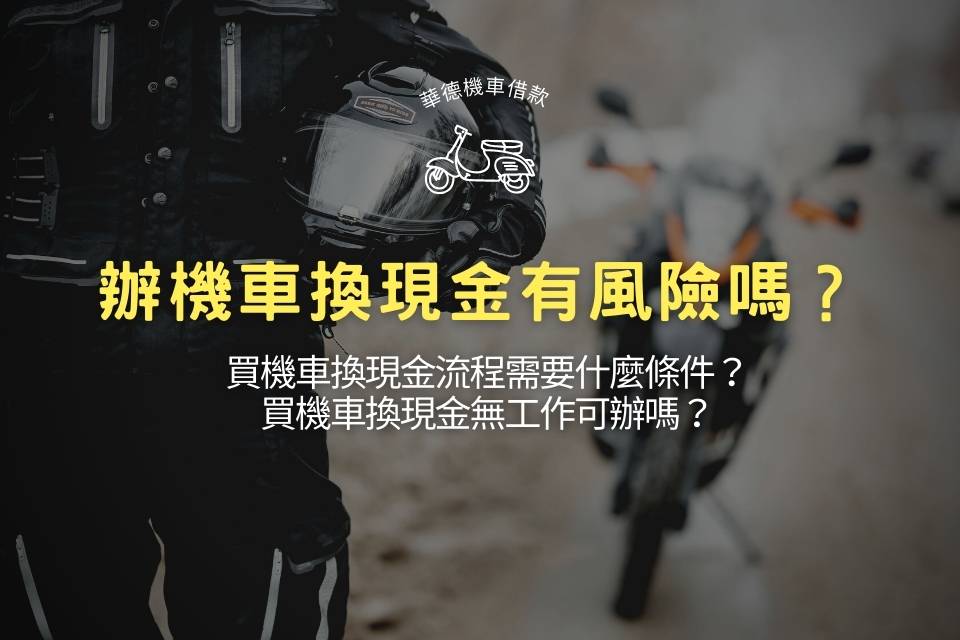 辦機車換現金有風險嗎?買機車換現金流程需要什麼條件?無工作可辦嗎?