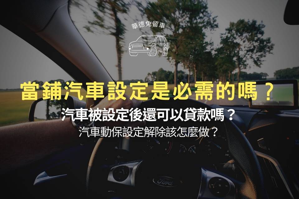 當鋪汽車設定是必需的嗎?汽車被設定後還可以貸款嗎?汽車動保設定解除該怎麼做?