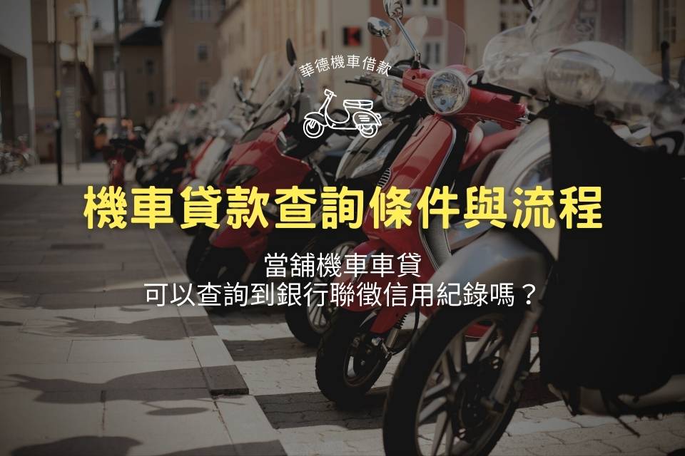 機車貸款查詢條件與流程,當舖機車車貸可以查詢到銀行聯徵信用紀錄嗎?