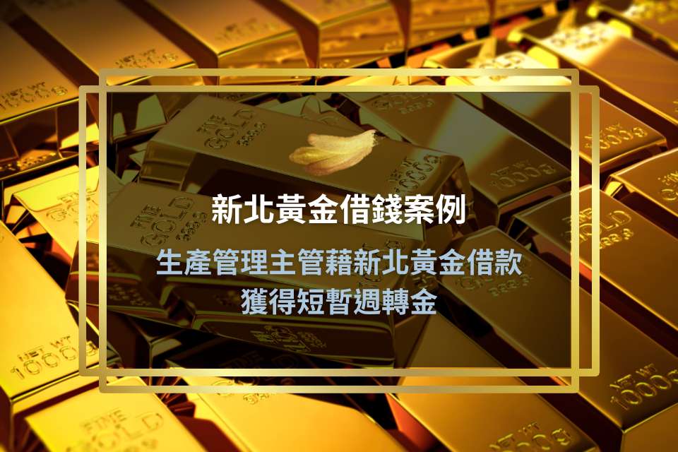 【新北黃金借錢案例】生產管理主管藉新北黃金借款,獲得短暫週轉金