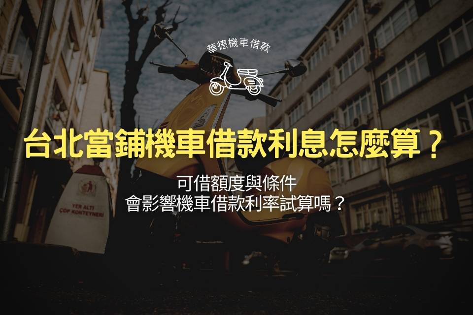 台北當鋪機車借款利息怎麼算?可借額度與條件會影響機車借款利率試算嗎?