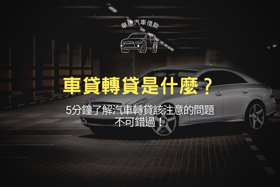 車貸轉貸是什麼?5分鐘了解汽車轉貸該注意的問題,不可錯過!