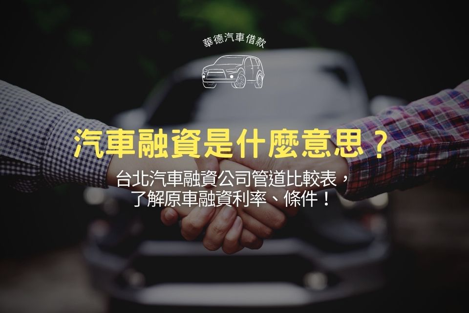 汽車融資是什麼意思?台北汽車融資公司管道比較表,了解原車融資利率、條件!